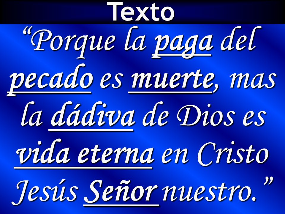 Texto Porque la paga del pecado es muerte, mas la dádiva de Dios es vida eterna en Cristo Jesús Señor nuestro.