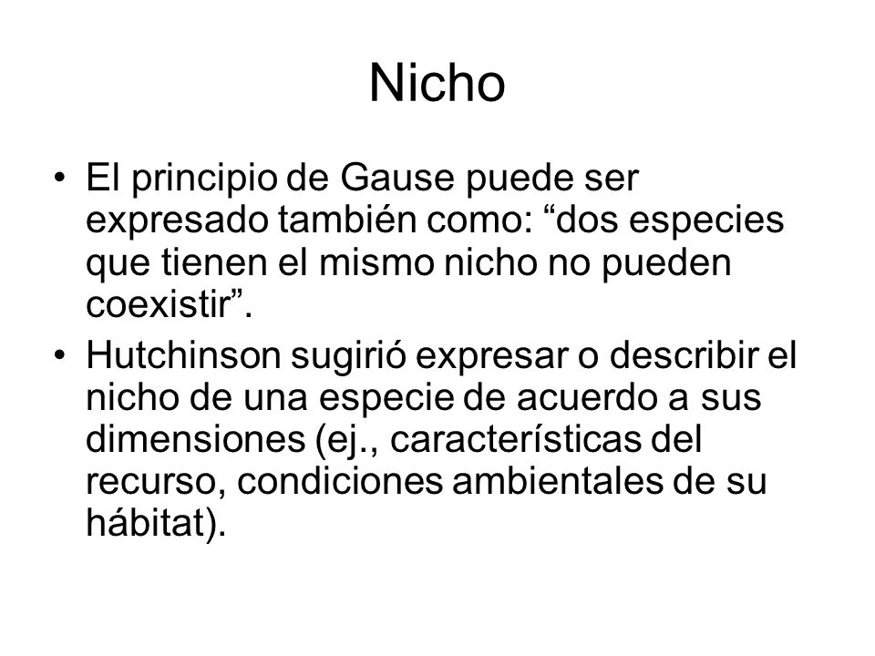 Nicho El principio de Gause puede ser expresado también como: dos especies que tienen el mismo nicho no pueden coexistir .
