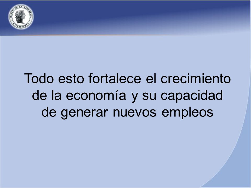 Todo esto fortalece el crecimiento de la economía y su capacidad de generar nuevos empleos