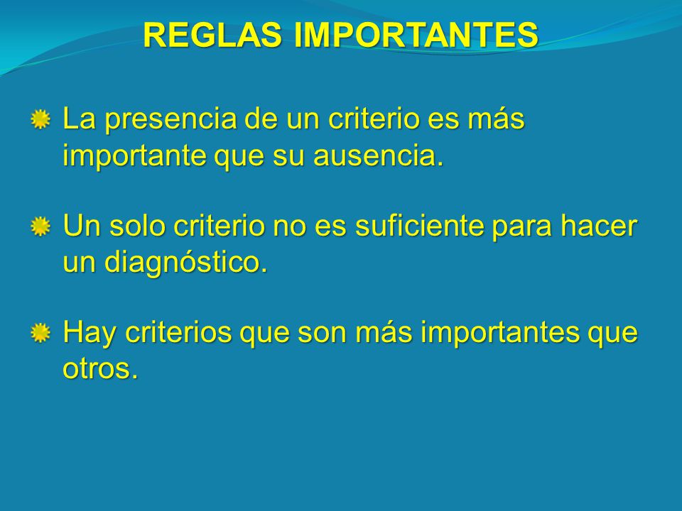 REGLAS IMPORTANTES La presencia de un criterio es más importante que su ausencia. Un solo criterio no es suficiente para hacer un diagnóstico.