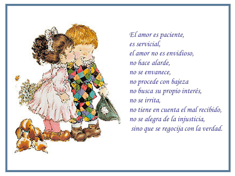 El amor es paciente, es servicial, el amor no es envidioso, no hace alarde, no se envanece, no procede con bajeza.