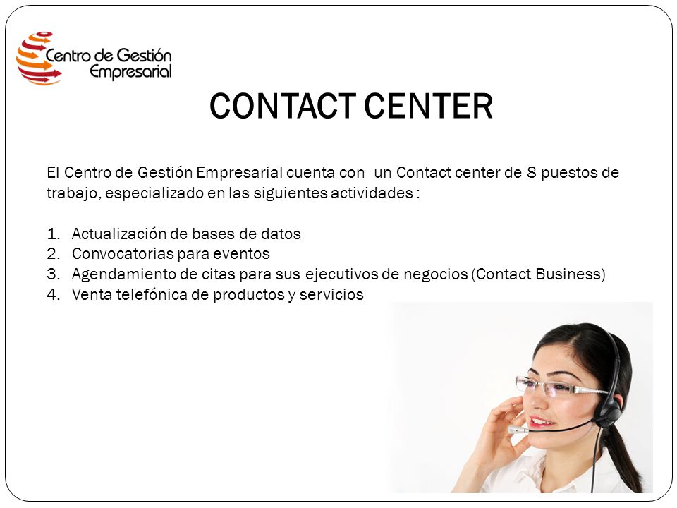 CONTACT CENTER El Centro de Gestión Empresarial cuenta con un Contact center de 8 puestos de trabajo, especializado en las siguientes actividades :