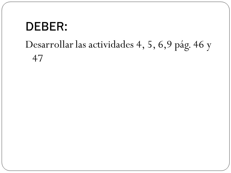 DEBER: Desarrollar las actividades 4, 5, 6,9 pág. 46 y 47