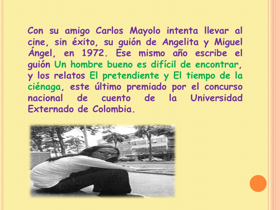 Con su amigo Carlos Mayolo intenta llevar al cine, sin éxito, su guión de Angelita y Miguel Ángel, en 1972.