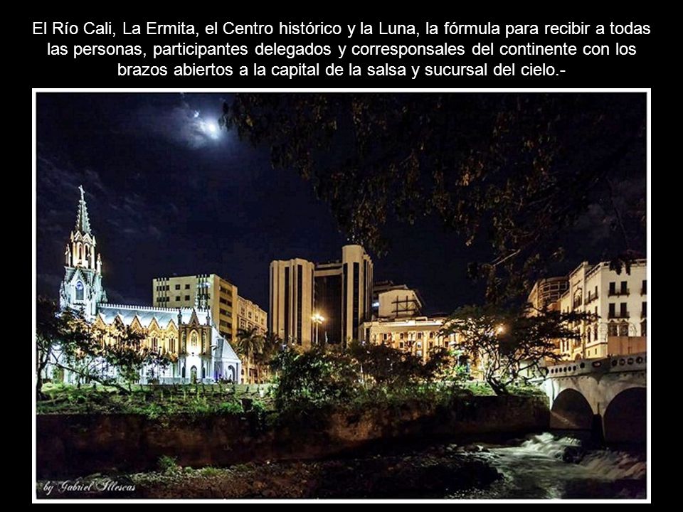 El Río Cali, La Ermita, el Centro histórico y la Luna, la fórmula para recibir a todas las personas, participantes delegados y corresponsales del continente con los brazos abiertos a la capital de la salsa y sucursal del cielo.-