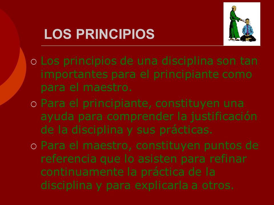 LOS PRINCIPIOS Los principios de una disciplina son tan importantes para el principiante como para el maestro.