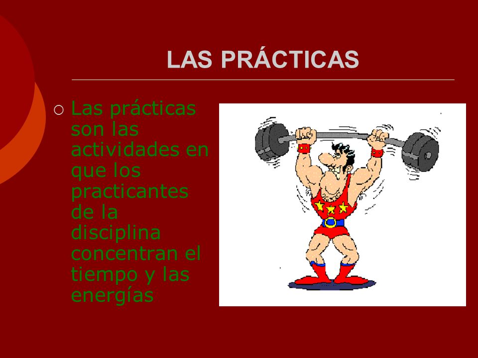 LAS PRÁCTICAS Las prácticas son las actividades en que los practicantes de la disciplina concentran el tiempo y las energías.