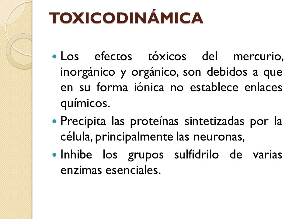 TOXICODINÁMICA Los efectos tóxicos del mercurio, inorgánico y orgánico, son debidos a que en su forma iónica no establece enlaces químicos.