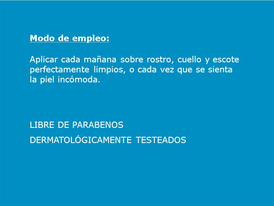 Modo de empleo: Aplicar cada mañana sobre rostro, cuello y escote perfectamente limpios, o cada vez que se sienta la piel incómoda.