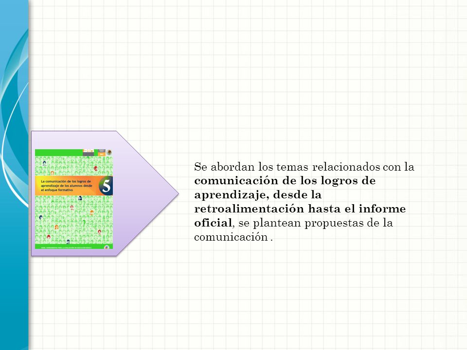 Se abordan los temas relacionados con la comunicación de los logros de aprendizaje, desde la retroalimentación hasta el informe oficial, se plantean propuestas de la comunicación .