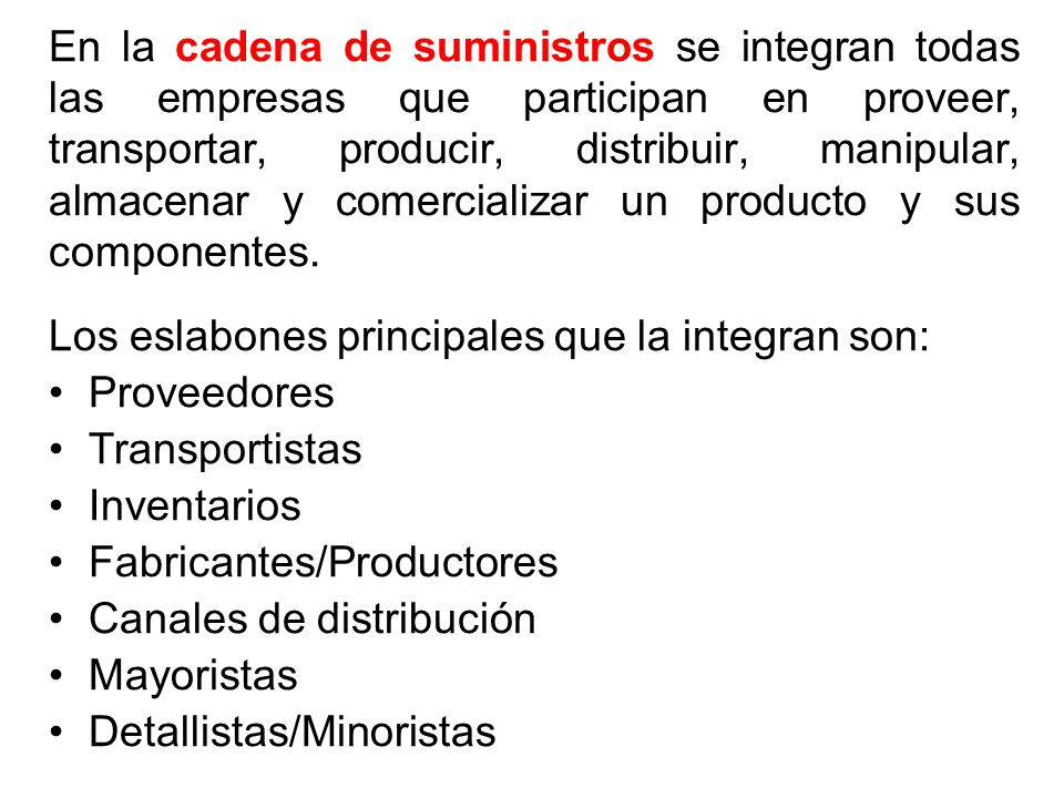 En la cadena de suministros se integran todas las empresas que participan en proveer, transportar, producir, distribuir, manipular, almacenar y comercializar un producto y sus componentes.