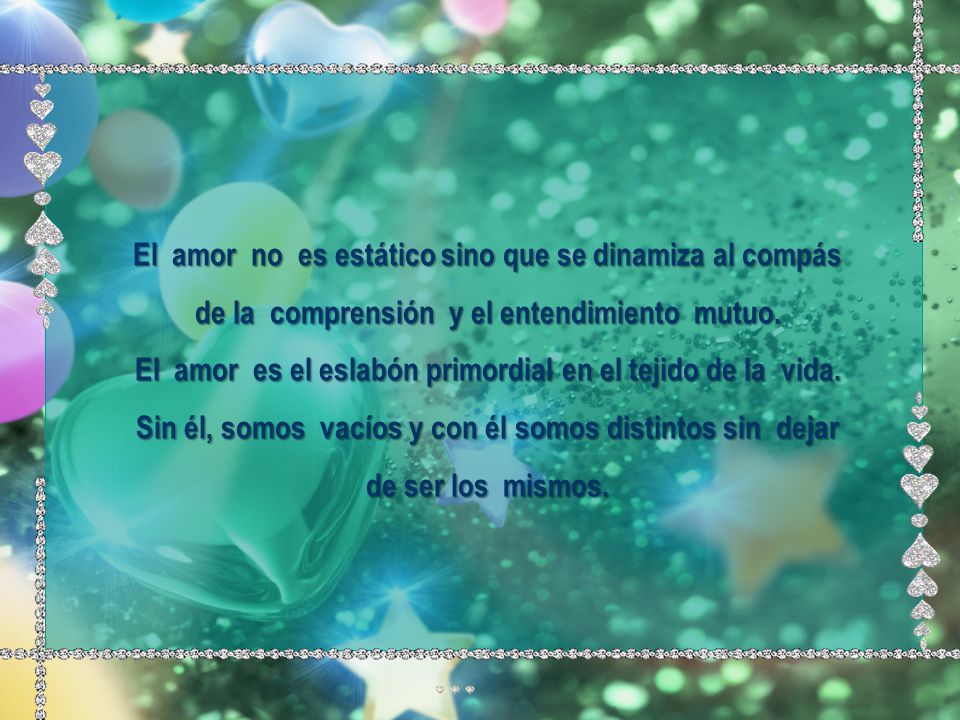 El amor no es estático sino que se dinamiza al compás de la comprensión y el entendimiento mutuo.