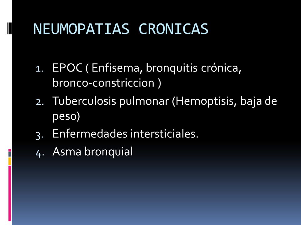 NEUMOPATIAS CRONICAS EPOC ( Enfisema, bronquitis crónica, bronco-constriccion ) Tuberculosis pulmonar (Hemoptisis, baja de peso)
