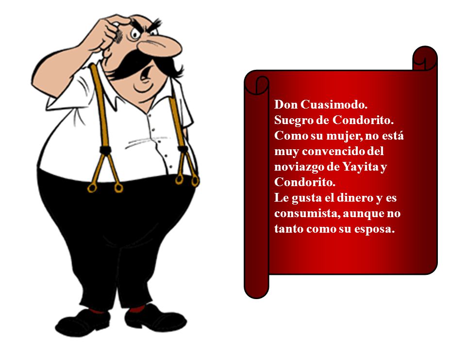 Don Cuasimodo. Suegro de Condorito. Como su mujer, no está muy convencido del noviazgo de Yayita y Condorito.