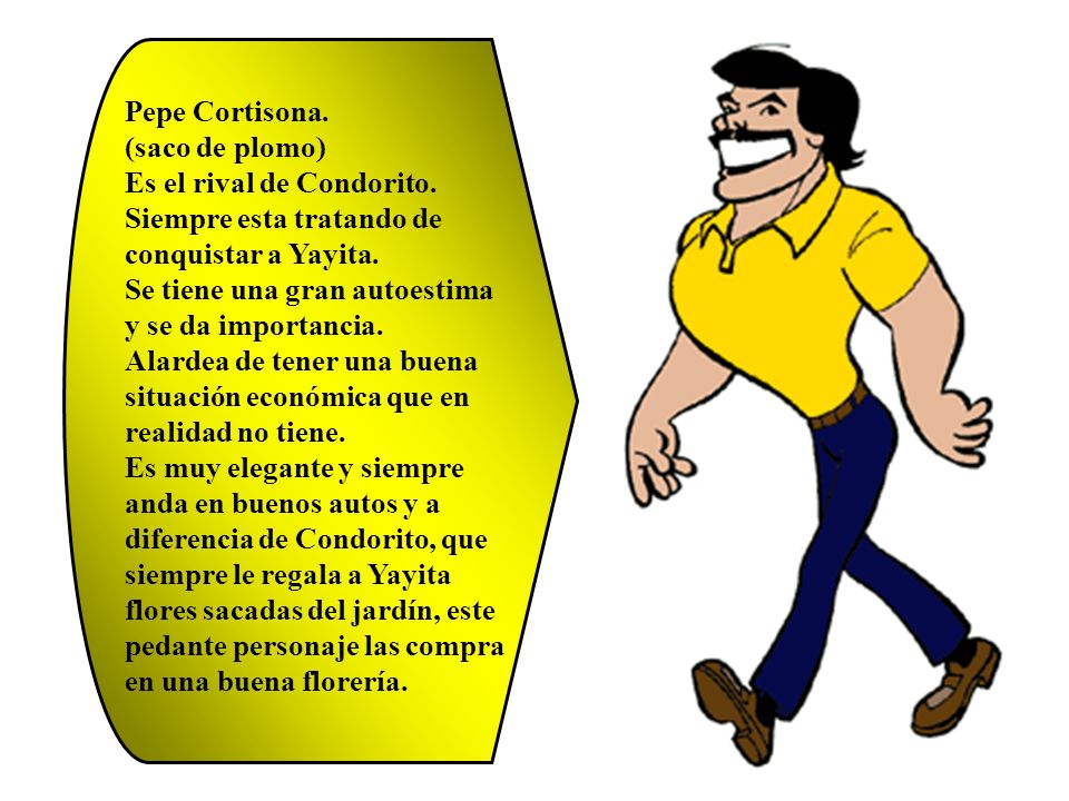 Pepe Cortisona. (saco de plomo) Es el rival de Condorito. Siempre esta tratando de conquistar a Yayita.
