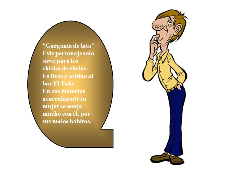 Garganta de lata Este personaje solo sirve para los chistes de ebrios.