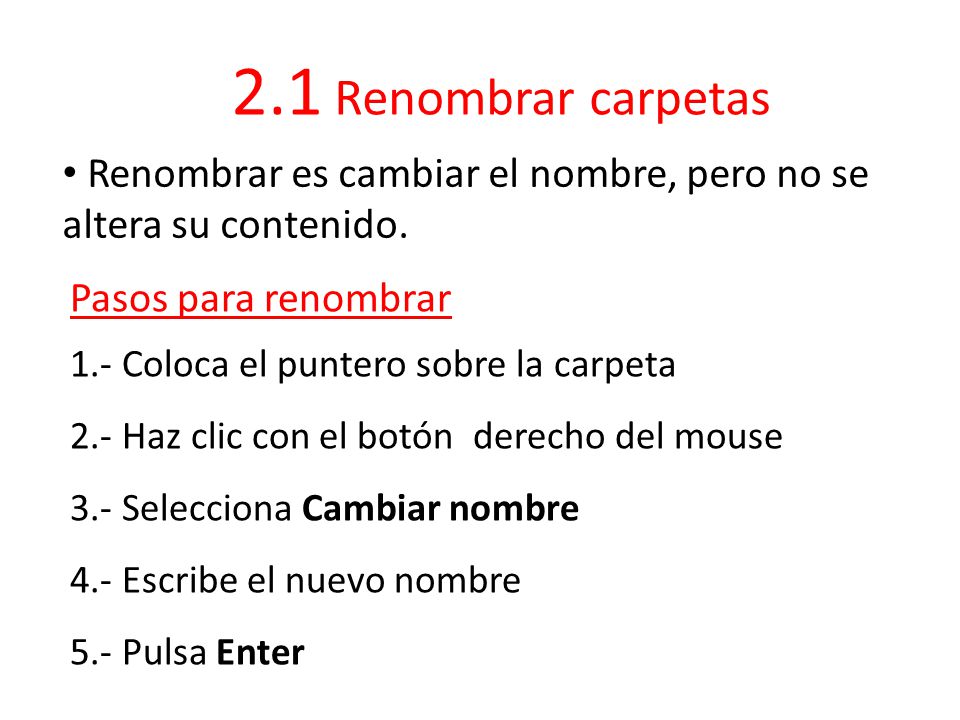 2.1 Renombrar carpetas Renombrar es cambiar el nombre, pero no se altera su contenido. Pasos para renombrar.