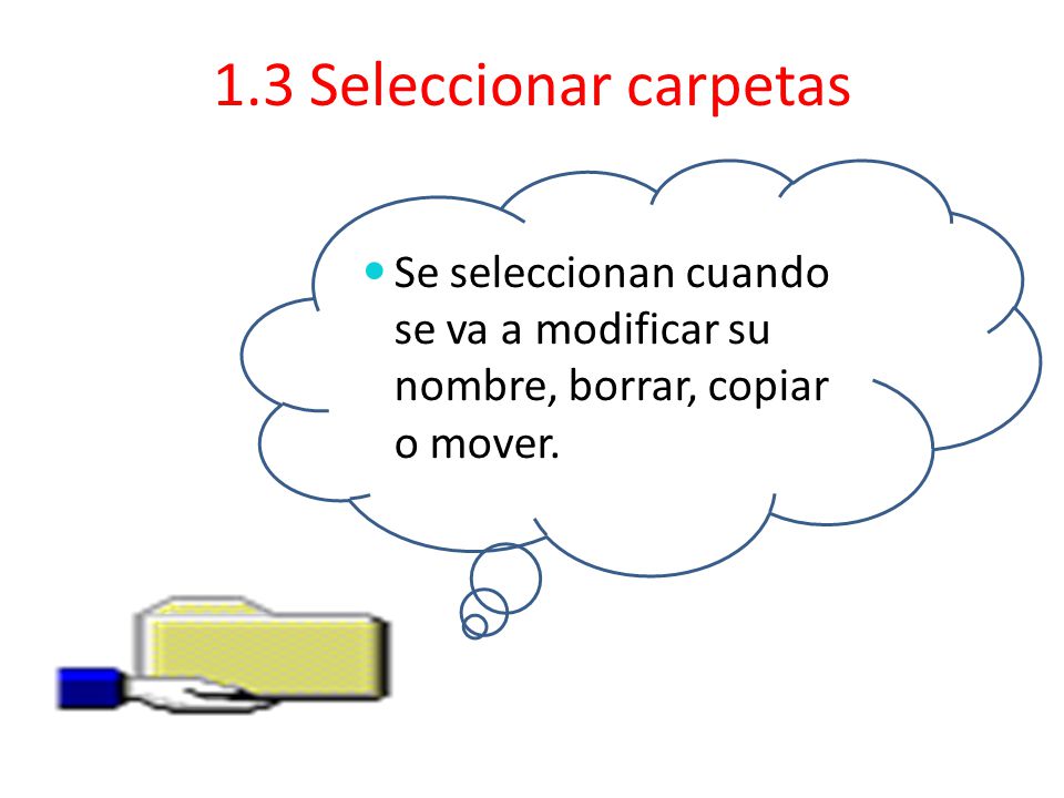 1.3 Seleccionar carpetas Se seleccionan cuando se va a modificar su nombre, borrar, copiar o mover.