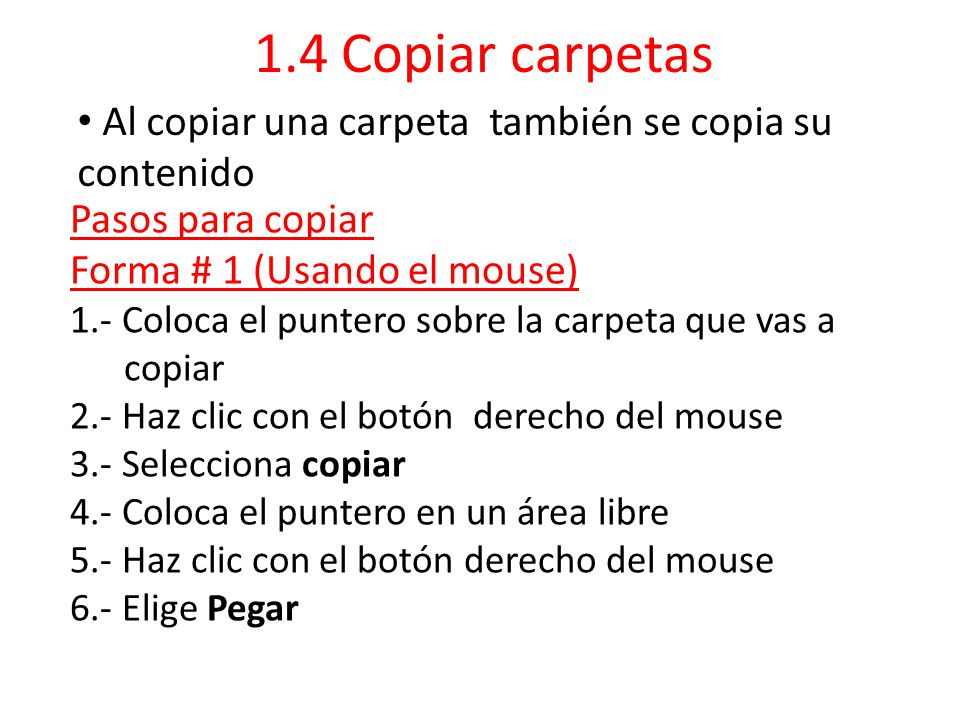 1.4 Copiar carpetas Al copiar una carpeta también se copia su contenido. Pasos para copiar. Forma # 1 (Usando el mouse)