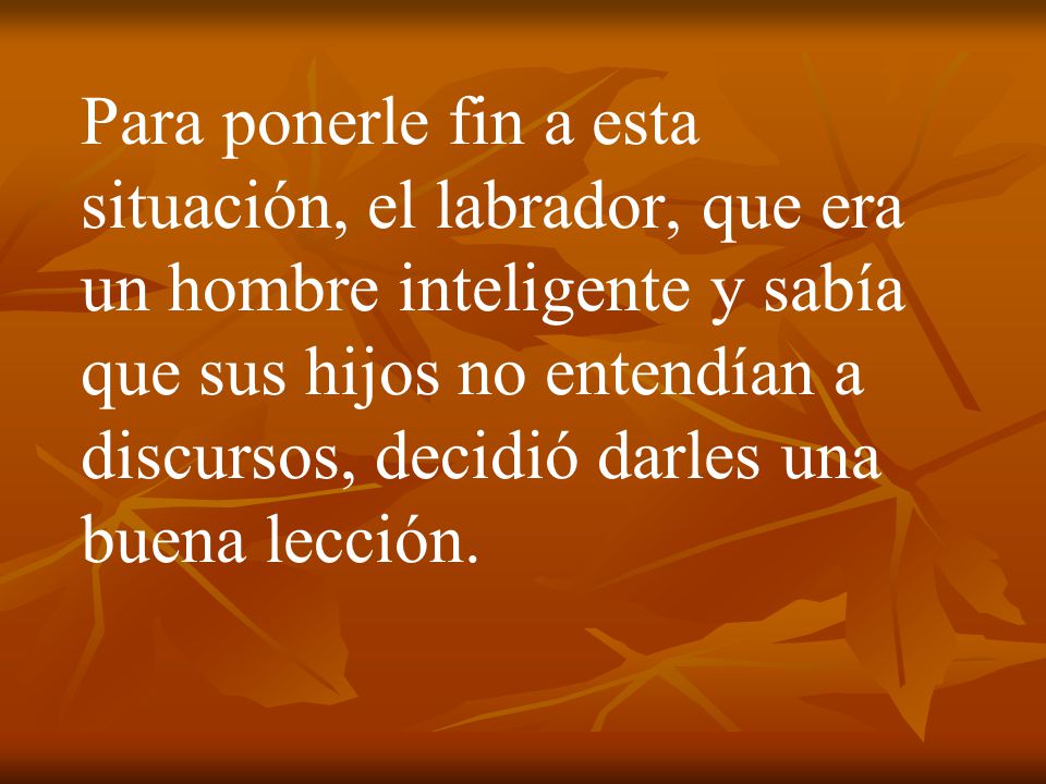 Para ponerle fin a esta situación, el labrador, que era un hombre inteligente y sabía que sus hijos no entendían a discursos, decidió darles una buena lección.