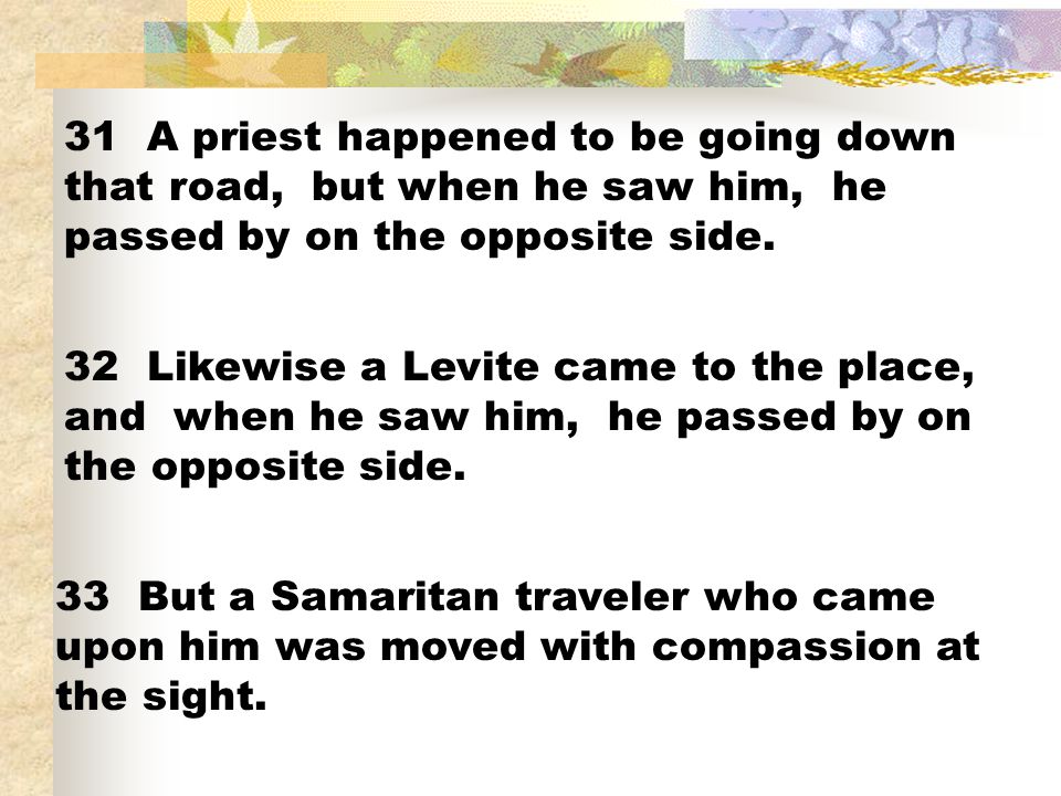 31 A priest happened to be going down that road, but when he saw him, he passed by on the opposite side.