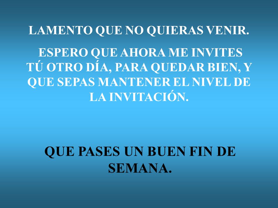 LAMENTO QUE NO QUIERAS VENIR. QUE PASES UN BUEN FIN DE SEMANA.