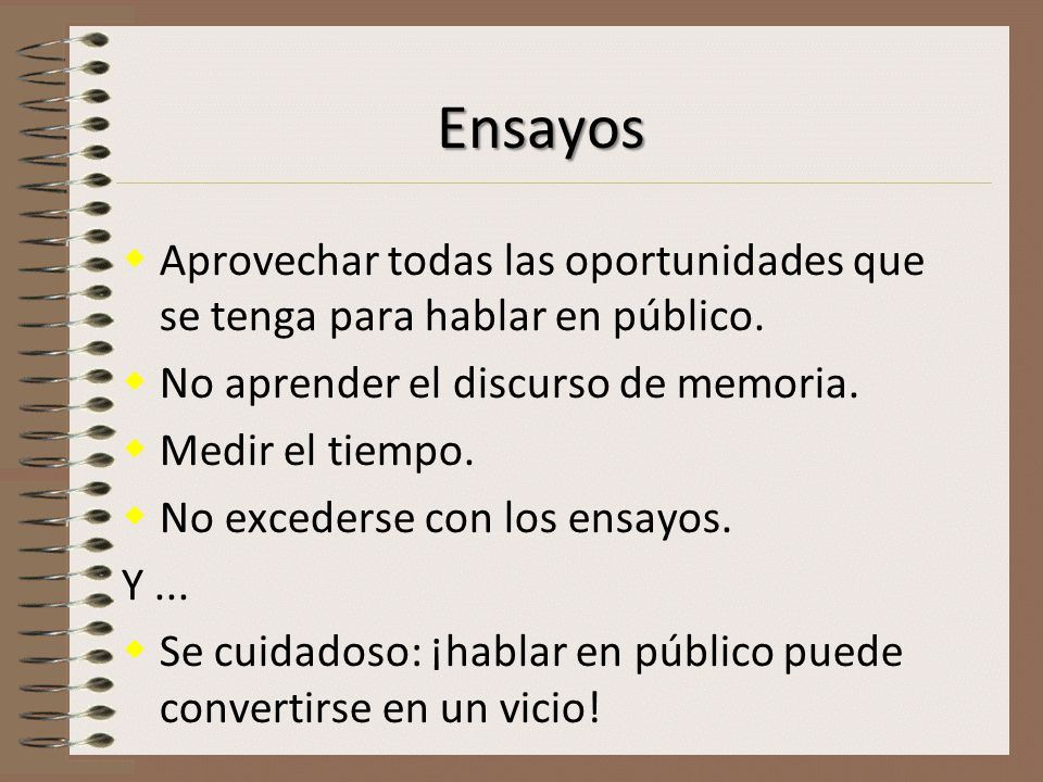 Ensayos Aprovechar todas las oportunidades que se tenga para hablar en público. No aprender el discurso de memoria.