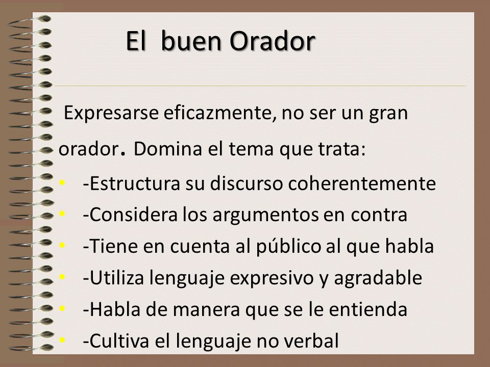 El buen Orador Expresarse eficazmente, no ser un gran orador. Domina el tema que trata: -Estructura su discurso coherentemente.