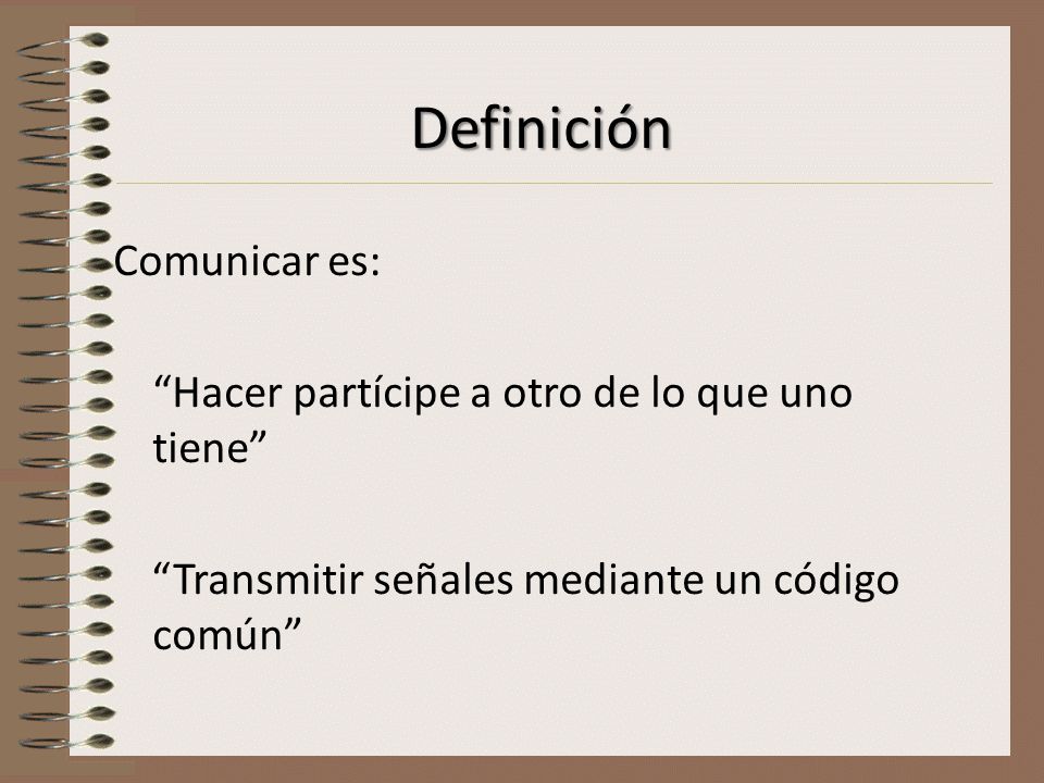 Definición Comunicar es: Hacer partícipe a otro de lo que uno tiene