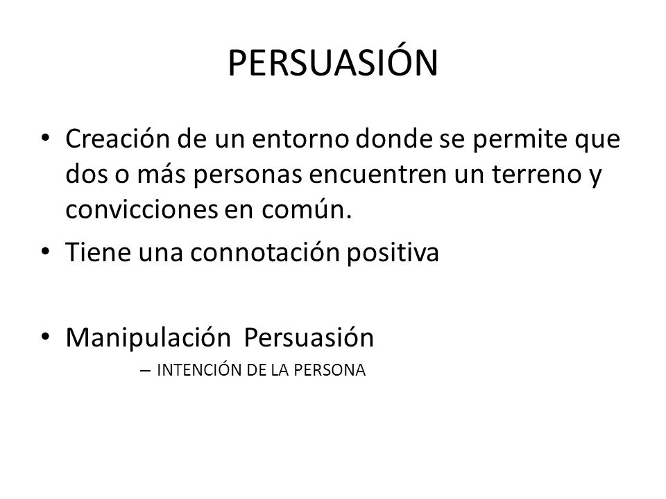 PERSUASIÓN Creación de un entorno donde se permite que dos o más personas encuentren un terreno y convicciones en común.