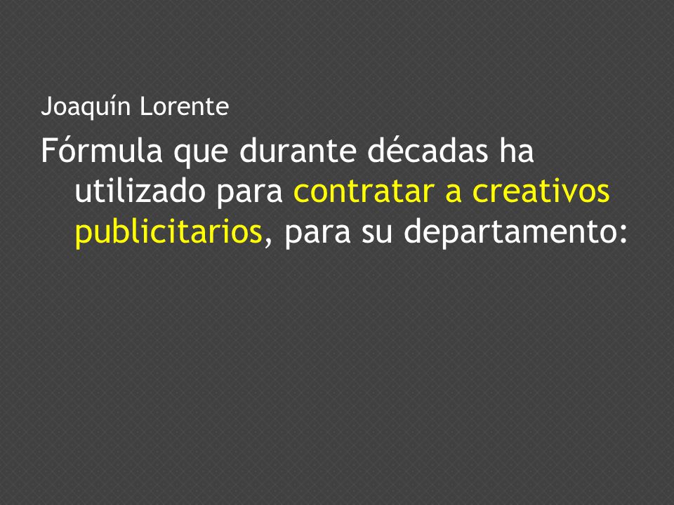 Joaquín Lorente Fórmula que durante décadas ha utilizado para contratar a creativos publicitarios, para su departamento: