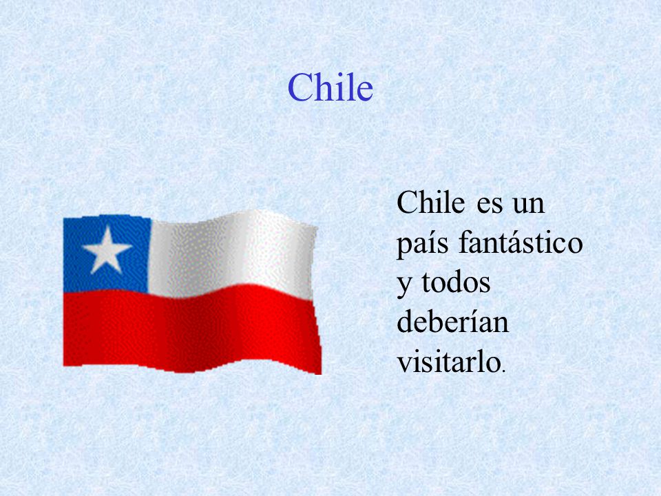 Chile Chile es un país fantástico y todos deberían visitarlo.