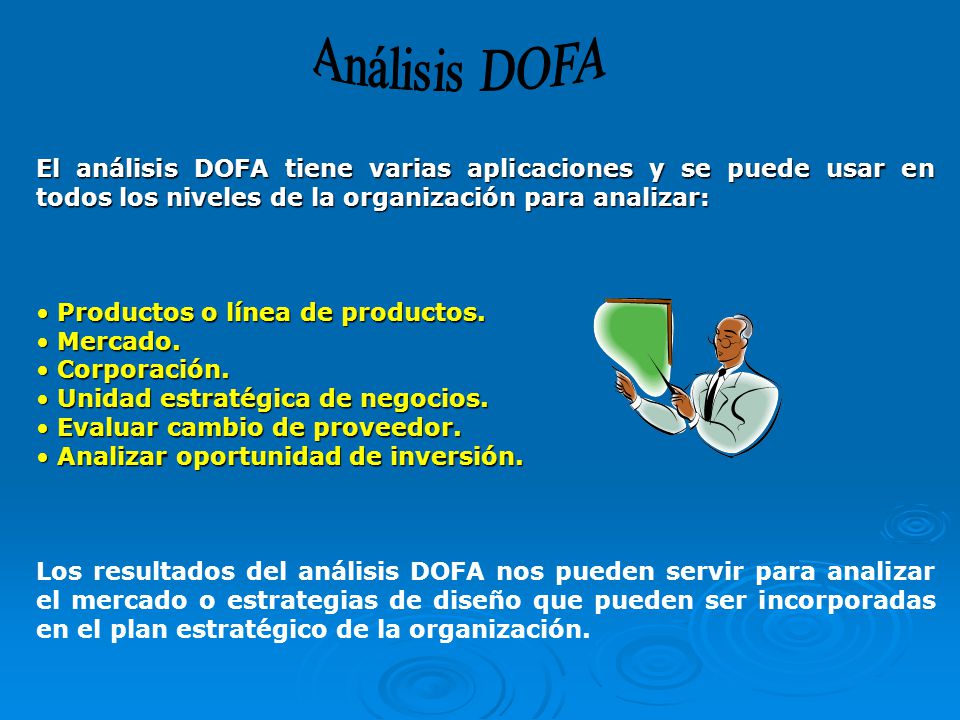 Análisis DOFA El análisis DOFA tiene varias aplicaciones y se puede usar en todos los niveles de la organización para analizar: