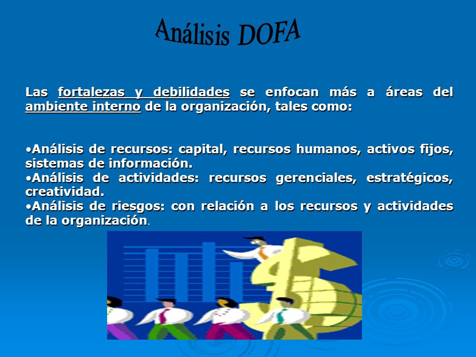 Análisis DOFA Las fortalezas y debilidades se enfocan más a áreas del ambiente interno de la organización, tales como: