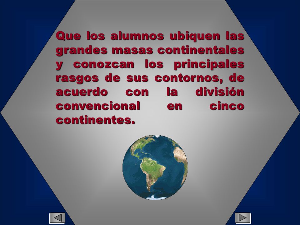 Que los alumnos ubiquen las grandes masas continentales y conozcan los principales rasgos de sus contornos, de acuerdo con la división convencional en cinco continentes.