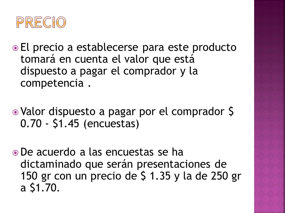 Precio El precio a establecerse para este producto tomará en cuenta el valor que está dispuesto a pagar el comprador y la competencia .