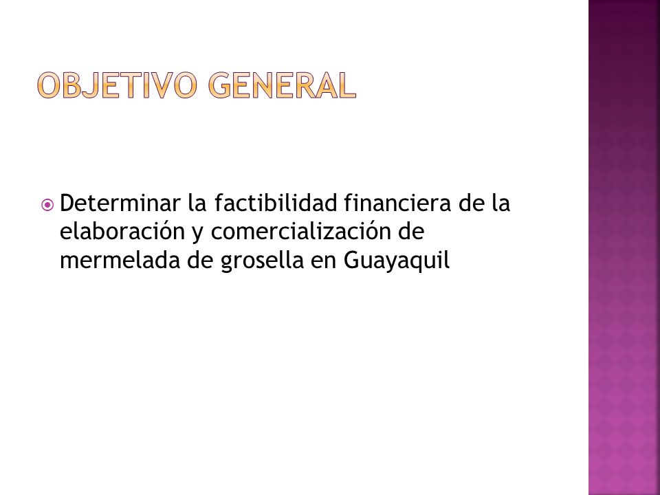 OBJETIVO GENERAL Determinar la factibilidad financiera de la elaboración y comercialización de mermelada de grosella en Guayaquil.