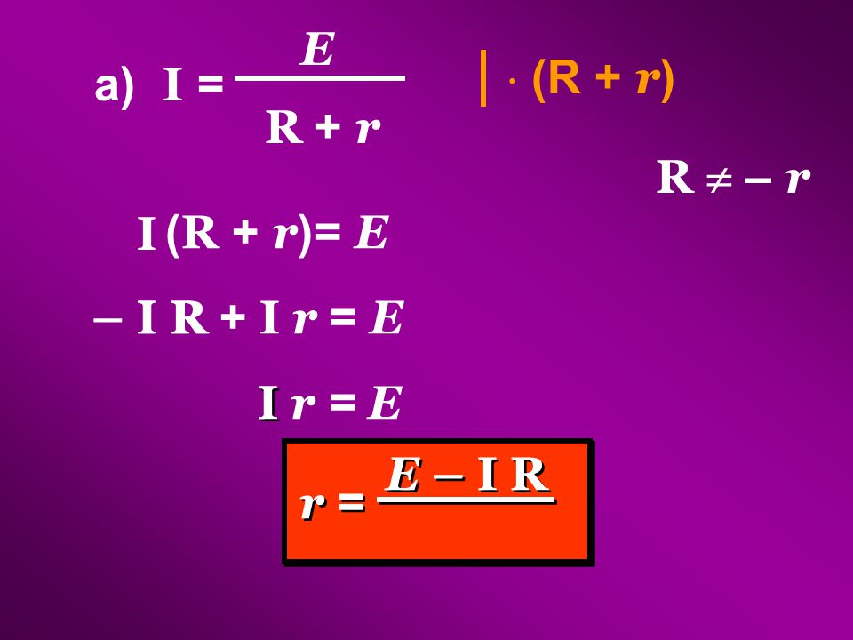 E  (R + r) a) I = R + r R  – r I (R + r) = E – I R I R + I r = E I r = E I E – I R r =