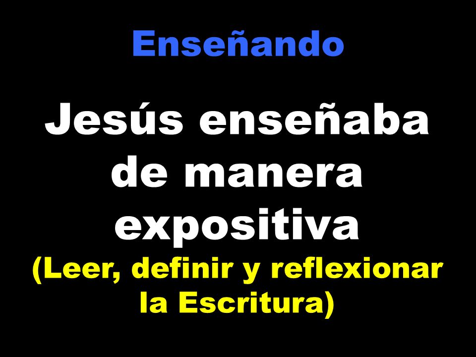 Enseñando Jesús enseñaba de manera expositiva (Leer, definir y reflexionar la Escritura)