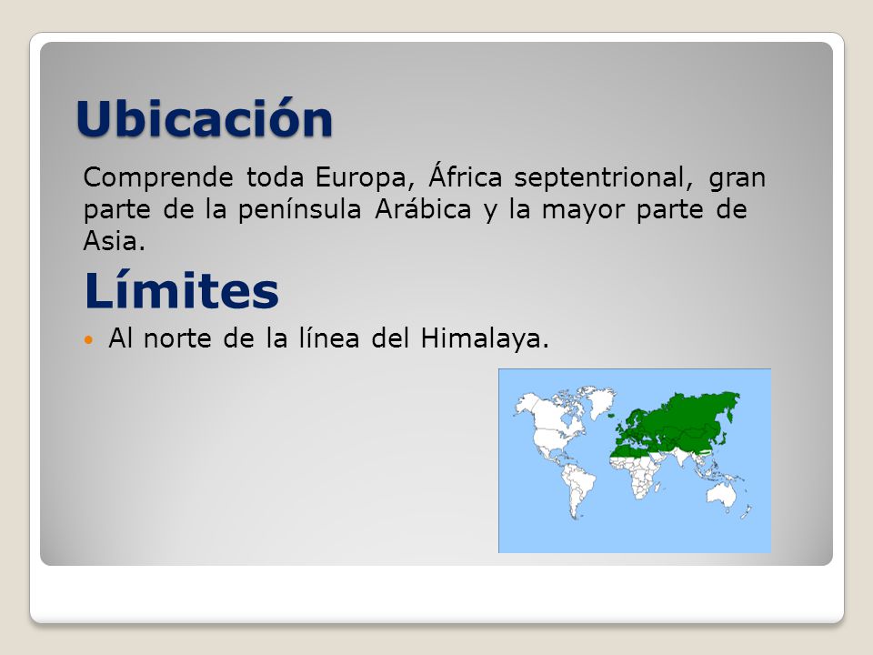 Ubicación Comprende toda Europa, África septentrional, gran parte de la península Arábica y la mayor parte de Asia.
