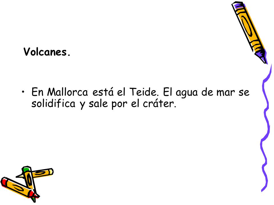 Volcanes. En Mallorca está el Teide. El agua de mar se solidifica y sale por el cráter.