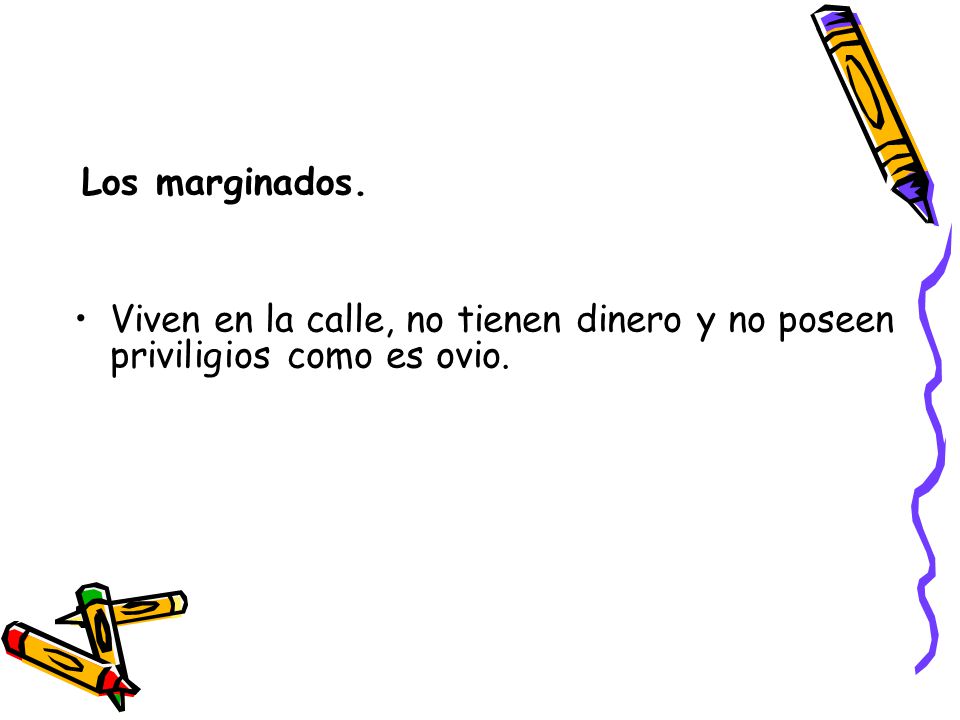 Los marginados. Viven en la calle, no tienen dinero y no poseen priviligios como es ovio.
