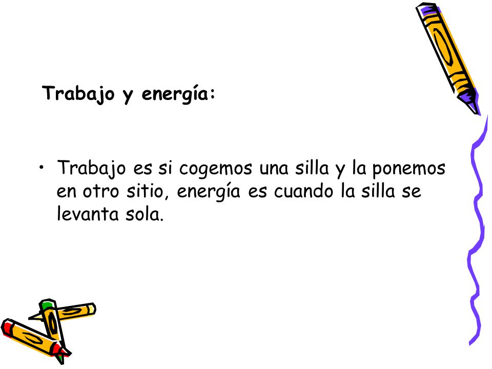 Trabajo y energía: Trabajo es si cogemos una silla y la ponemos en otro sitio, energía es cuando la silla se levanta sola.