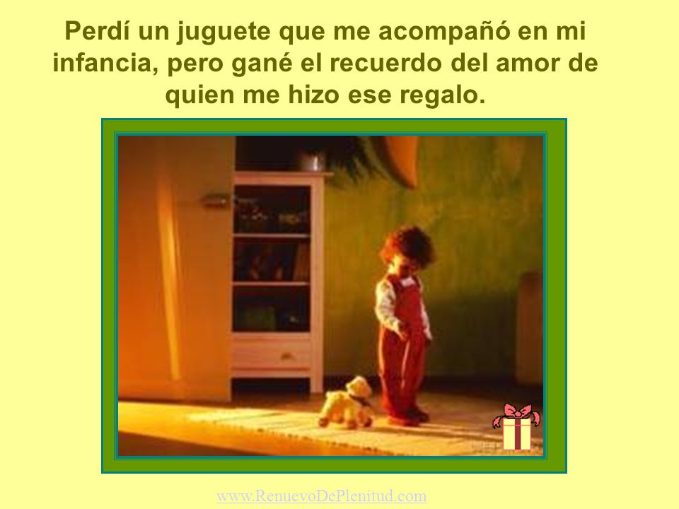 Perdí un juguete que me acompañó en mi infancia, pero gané el recuerdo del amor de quien me hizo ese regalo.