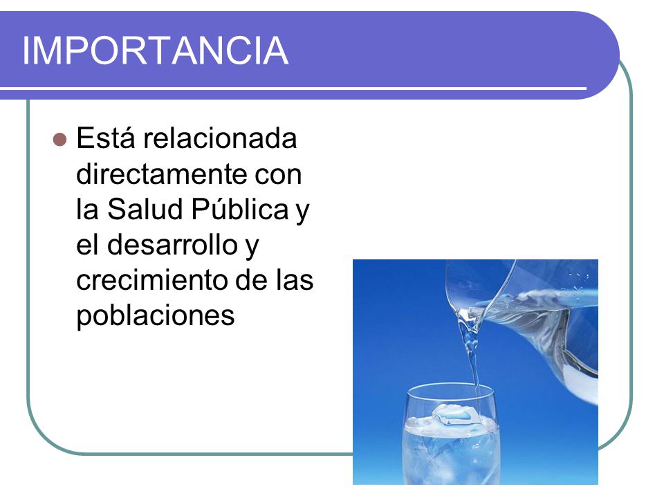 IMPORTANCIA Está relacionada directamente con la Salud Pública y el desarrollo y crecimiento de las poblaciones.