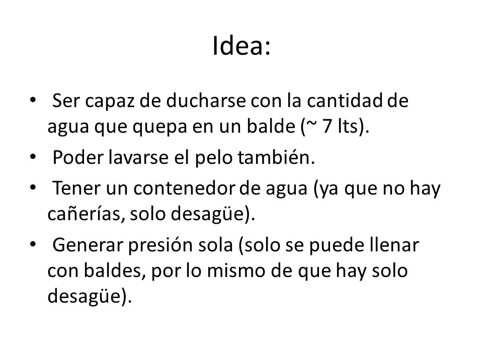 Idea: Ser capaz de ducharse con la cantidad de agua que quepa en un balde (~ 7 lts). Poder lavarse el pelo también.