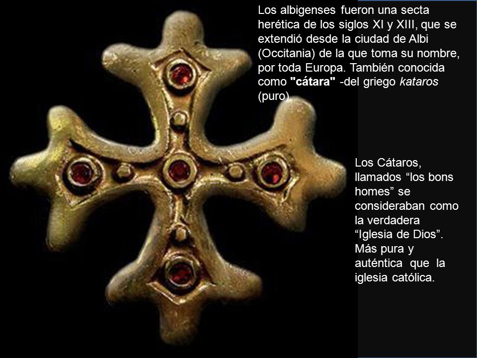 Los albigenses fueron una secta herética de los siglos XI y XIII, que se extendió desde la ciudad de Albi (Occitania) de la que toma su nombre, por toda Europa. También conocida como cátara -del griego kataros (puro).
