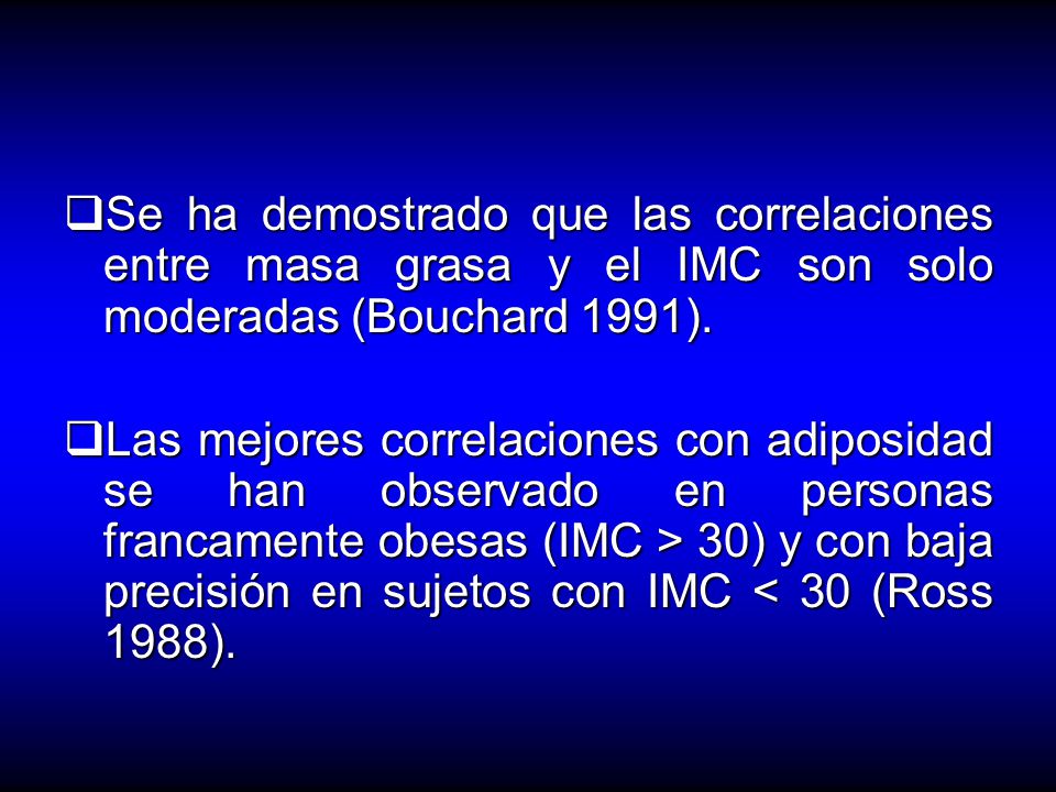 Se ha demostrado que las correlaciones entre masa grasa y el IMC son solo moderadas (Bouchard 1991).