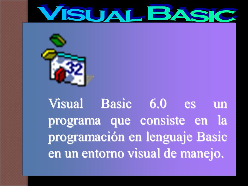 Visual Basic Visual Basic 6.0 es un programa que consiste en la programación en lenguaje Basic en un entorno visual de manejo.