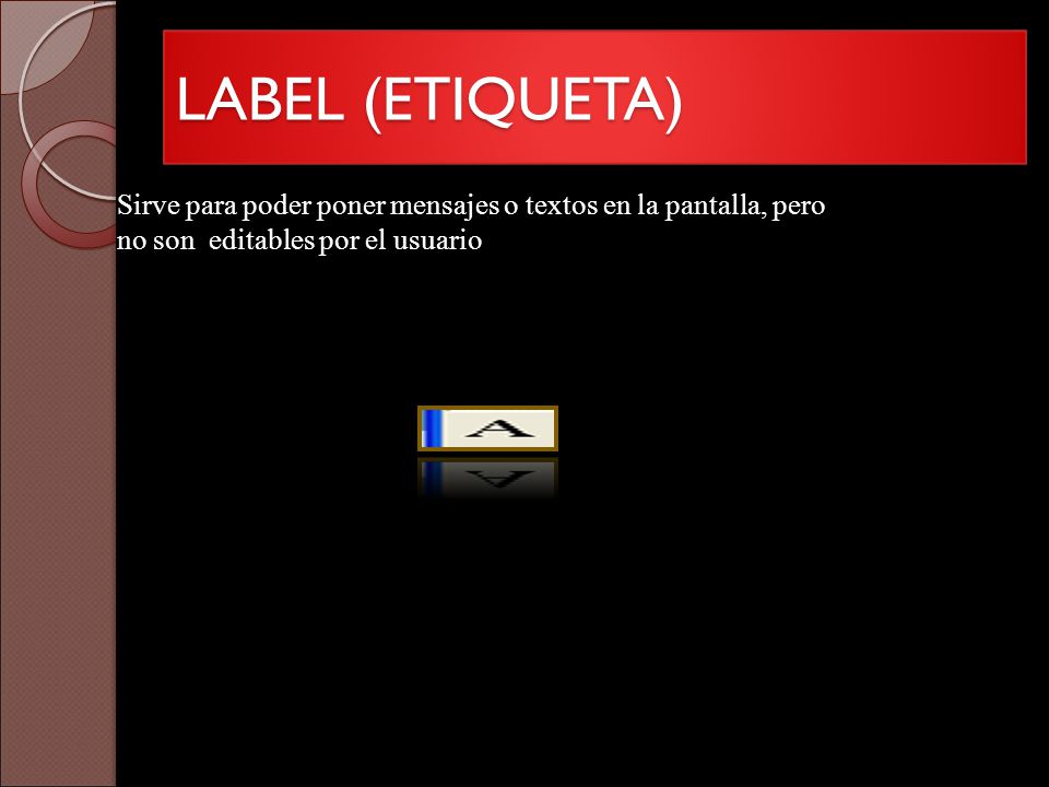 LABEL (ETIQUETA) Sirve para poder poner mensajes o textos en la pantalla, pero no son editables por el usuario.